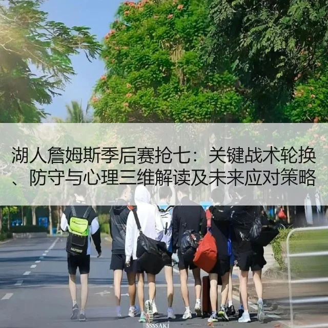 湖人詹姆斯季后赛抢七：关键战术轮换、防守与心理三维解读及未来应对策略